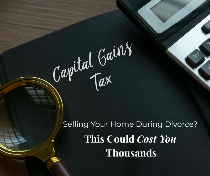 Capital Gains Tax: Selling Your Home During Divorce